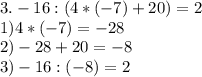 3. &#10;-16:(4*(-7)+20)=2\\1)4*(-7)=-28\\2)-28+20=-8\\3)-16:(-8)=2