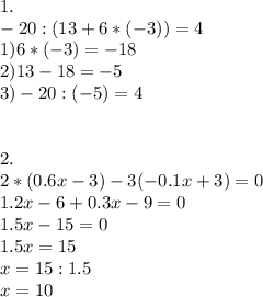 1. \\ -20:(13+6*(-3))= 4\\ 1)6*(-3)=-18 \\ 2)13-18=-5 \\ 3)-20:(-5)=4 \\ \\ \\ 2. \\ 2*(0.6x-3)-3(-0.1x+3)=0 \\ 1.2x-6+0.3x-9=0 \\ 1.5x-15=0 \\ 1.5x=15 \\ x=15:1.5 \\ x=10