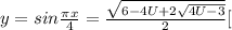 y=sin \frac{ \pi x}{4}=\frac{\sqrt{6-4U +2 \sqrt{4U-3}}}{2}[