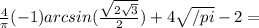 \frac{4}{ \pi }(-1) arcsin(\frac{\sqrt{2\sqrt{3}}}{2})+4 \sqrt{/pi} -2=