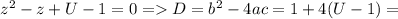 z^{2}-z +U-1=0 = D=b^{2} -4ac=1+4(U-1)=