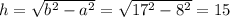 h= \sqrt{b^2-a^2} = \sqrt{17^2-8^2} =15