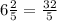 6 \frac{2}{5}= \frac{32}{5}