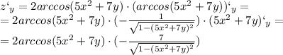 z` _{y} = 2arccos(5 x^{2} +7y)\cdot(arccos(5 x^{2} +7y))` _{y} = \\&#10; =2arccos(5 x^{2} +7y)\cdot(- \frac{1}{ \sqrt{1-(5 x^{2} +7y) ^{2} } &#10;})\cdot(5 x^{2} +7y)` _{y}= \\ =2arccos(5 x^{2}+7y)\cdot(- \frac{7}{ &#10;\sqrt{1-(5 x^{2} +7y) ^{2} } })