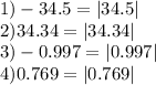 1)-34.5=|34.5| \\ 2)34.34=|34.34|\\3)-0.997=|0.997|\\4)0.769=|0.769|