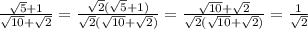 \frac{\sqrt{5}+1}{\sqrt{10}+\sqrt{2}}=\frac{\sqrt{2}(\sqrt{5}+1)}{\sqrt{2}(\sqrt{10}+\sqrt{2})}=\frac{\sqrt{10}+\sqrt{2}}{\sqrt{2}(\sqrt{10}+\sqrt{2})}=\frac{1}{\sqrt{2}}