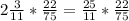 2 \frac{3}{11} * \frac{22}{75} = \frac{25}{11}* \frac{22}{75}