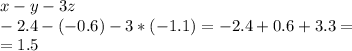 x-y-3z \\ -2.4-(-0.6)-3*(-1.1)=-2.4+0.6+3.3= \\ =1.5