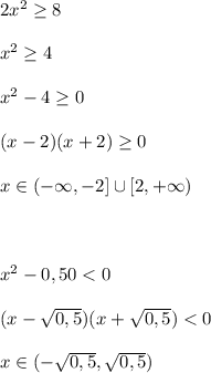 2x^2 \geq 8\\\\x^2 \geq 4\\\\x^2-4 \geq 0\\\\(x-2)(x+2) \geq 0\\\\x\in(-\infty,-2]\cup[2,+\infty)\\\\\\\\x^2-0,50<0\\\\(x- \sqrt{0,5} )(x+ \sqrt{0,5} )<0\\\\x\in(- \sqrt{0,5} , \sqrt{0,5} )