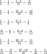 \frac{1}{3}- \frac{1}{5}= \frac{5-3}{15}= \frac{2}{15} \\ \\ \frac{3}{5}- \frac{1}{7}= \frac{21-5}{35}= \frac{16}{35} \\ \\ \frac{1}{3}- \frac{1}{6}= \frac{2-1}{6}=\frac{1}{6}\\ \\ \frac{9}{14}- \frac{2}{7}= \frac{9-4}{14}= \frac{5}{14} \\ \\ \frac{5}{6}- \frac{3}{8}= \frac{20-9}{24}= \frac{11}{24} \\ \\ \frac{9}{14}- \frac{9}{21}= \frac{27-18}{42}= \frac{9}{42}= \frac{3}{14}