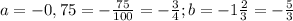 a= -0,75= -\frac{75}{100}= -\frac{3}{4} ; b= -1 \frac{2}{3}=- \frac{5}{3}