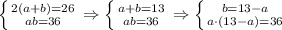 \left \{ {{2(a+b)=26} \atop {ab=36}} \right. \Rightarrow \left \{ {{a+b=13} \atop {ab=36}} \right.\Rightarrow \left \{ {{b=13-a} \atop {a\cdot(13-a)=36}} \right.