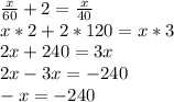 \frac{x}{60}+2= \frac{x}{40} \\ x*2+2*120=x*3 \\ 2x+240=3x \\ 2x-3x=-240 \\ -x=-240