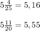 5 \frac{4}{25}= 5,16 \\ \\ 5 \frac{11}{20}= 5,55