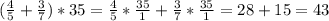 ( \frac{4}{5}+ \frac{3}{7} )*35= \frac{4}{5}* \frac{35}{1}+ \frac{3}{7}* \frac{35}{1}= 28+15=43