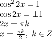 \cos^22x=1&#10;\\\&#10;\cos2x=\pm1&#10;\\\&#10;2x= \pi k&#10;\\\&#10;x= \frac{ \pi k}{2} , \ k\in Z