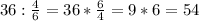 36: \frac{4}{6} =36* \frac{6}{4} =9*6=54