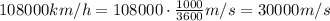 108000 km/h=108000\cdot \frac {1000}{3600} m/s=30000m/s