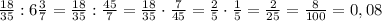 \frac{18}{35}:6\frac37=\frac{18}{35}:\frac{45}{7}=\frac{18}{35}\cdot\frac7{45}=\frac25\cdot\frac15=\frac2{25}=\frac8{100}=0,08