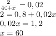 \frac{2}{40+x}=0,02\\2=0,8+0,02x\\0,02x=1,2\\x=60