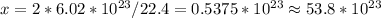 x=2*6.02*10 ^{23} /22.4=0.5375*10 ^{23}\approx 53.8*10 ^{23}