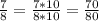 \frac{7}{8} = \frac{7*10}{8*10} = \frac{70}{80}