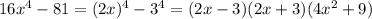 16x^{4} -81= (2x)^{4} - 3^{4} =(2x-3)(2x+3)(4 x^{2} +9)