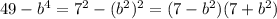 49- b^{4} =7^{2}- (b^{2}) ^{2}=(7- b^{2})(7+ b^{2})