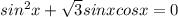 sin^2x+ \sqrt{3}sinxcosx=0