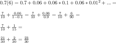 0.7(6)=0.7+0.06+0.06*0.1+0.06*0.01^2+...=\\\\\frac{7}{10}+\frac{0.06}{1-0.1}=\frac{7}{10}+\frac{0.06}{0.9}=\frac{7}{10}+\frac{6}{90}=\\\\\frac{7}{10}+\frac{1}{15}=\\\\\frac{21}{30}+\frac{2}{30}=\frac{23}{30}