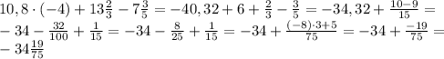 10,8\cdot (-4)+13 \frac{2}{3} -7 \frac{3}{5} =-40,32 + 6 + \frac{2}{3}- \frac{3}{5} =-34,32+ \frac{10-9}{15}= \\ -34 -\frac{32}{100} + \frac{1}{15}= -34- \frac{8}{25} + \frac{1}{15}=-34+ \frac{(-8)\cdot3+5}{75} =-34+ \frac{-19}{75}= \\ -34 \frac{19}{75}