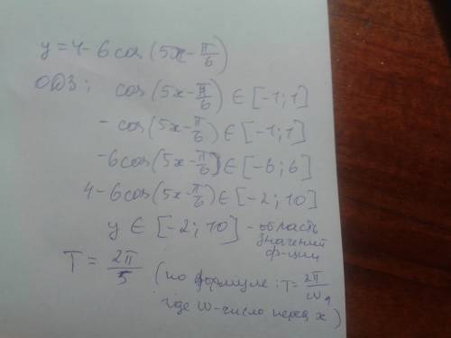 Найдите область значений функции y=4-6cos(5x-π/6). найдите период этой же функции