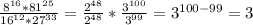 \frac{ 8^{16}* 81^{25} }{ 16^{12}* 27^{33} } = \frac{ 2^{48} }{ 2^{48} }* \frac{ 3^{100} }{ 3^{99} }= 3^{100-99}=3