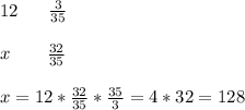 12\ \ \ \ \ \frac{3}{35}\\\\x\ \ \ \ \ \ \frac{32}{35}\\\\x=12*\frac{32}{35}*\frac{35}{3}=4*32=128