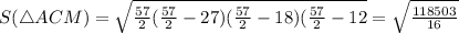 S(\triangle ACM)= \sqrt{ \frac{57}{2}( \frac{57}{2}-27)( \frac{57}{2}-18)( \frac{57}{2} -12 }= \sqrt{ \frac{118503}{16} }