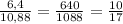 \frac{6,4}{10,88}= \frac{640}{1088}= \frac{10}{17}