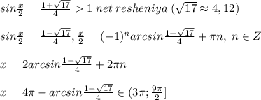 sin\frac{x}{2}=\frac{1+\sqrt{17}}{4}1\; net\; resheniya\; (\sqrt{17}\approx 4,12)\\\\sin\frac{x}{2}=\frac{1-\sqrt{17}}{4},\frac{x}{2}=(-1)^{n}arcsin\frac{1-\sqrt{17}}{4}+\pi n,\; n\in Z\\\\x=2arcsin\frac{1-\sqrt{17}}{4}+2\pi n\\\\x=4\pi -arcsin\frac{1-\sqrt{17}}{4}\in (3\pi ;\frac{9\pi}{2}]