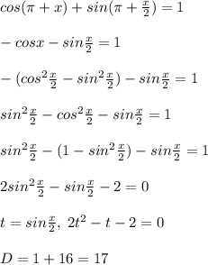 cos(\pi +x)+sin(\pi +\frac{x}{2})=1\\\\-cosx-sin\frac{x}{2}=1\\\\-(cos^2\frac{x}{2}-sin^2\frac{x}{2})-sin\frac{x}{2}=1\\\\sin^2\frac{x}{2}-cos^2\frac{x}{2}-sin\frac{x}{2}=1\\\\sin^2\frac{x}{2}-(1-sin^2\frac{x}{2})-sin\frac{x}{2}=1\\\\2sin^2\frac{x}{2}-sin\frac{x}{2}-2=0\\\\t=sin\frac{x}{2},\; 2t^2-t-2=0\\\\D=1+16=17