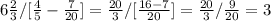 6 \frac{2}{3} /[ \frac{4}{5}- \frac{7}{20}]= \frac{20}{3}/[ \frac{16-7}{20}]=\frac{20}{3}/ \frac{9}{20}=3