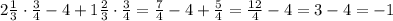 2 \frac{1}{3} \cdot \frac{3}{4} -4+1 \frac{2}{3} \cdot \frac{3}{4} = \frac{7}{4} -4+ \frac{5}{4} = \frac{12}{4} -4=3-4=-1