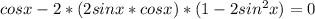 cosx-2*(2sinx*cosx)*(1-2sin^{2}x)=0