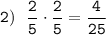 \displaystyle\tt2) \ \ \frac{2}{5}\cdot \frac{2}{5}=\frac{4}{25}