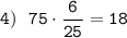 \displaystyle\tt4) \ \ 75\cdot\frac{6}{25}=18