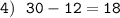 \displaystyle\tt4) \ \ 30-12=18