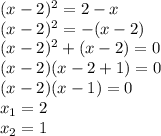 (x-2)^2=2-x \\ (x-2)^2=-(x-2) \\ (x-2)^2+(x-2)=0 \\ (x-2)(x-2+1)=0 \\ (x-2)(x-1)=0 \\ x_1=2 \\ x_2=1