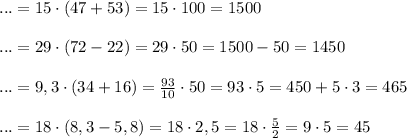 ...=15 \cdot (47+53 ) = 15 \cdot 100 =1500 \\ \\ ...= 29 \cdot (72-22)=29 \cdot 50= 1500 -50 =1450 \\ \\ ...=9,3 \cdot (34 +16) =\frac{93}{10} \cdot 50 =93 \cdot 5 =450 + 5 \cdot 3 =465 \\ \\ ...=18 \cdot (8,3 - 5,8)=18 \cdot 2,5= 18 \cdot \frac{5}{2}= 9 \cdot 5 =45