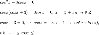 cos^2x+3cosx=0\\\\cosx(cosx+3)=0cosx=0,\; x=\frac{\pi}{2}+\pi n,\; n\in Z\\\\cosx+3=0,\; \to \; cosx=-3<-1\; \to\; net\; reshenij,\\\\t.k.\; -1 \leq cosx \leq 1