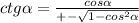 ctg \alpha = \frac{cos \alpha }{+- \sqrt{1-cos^2 \alpha } }