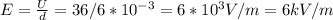 E= \frac{U}{d} =36/6*10 ^{-3} =6*10 ^{3} V/m=6kV/m