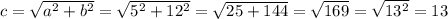 c= \sqrt{a^2+b^2} = \sqrt{5^2+12^2} = \sqrt{25+144} = \sqrt{169} = \sqrt{13^2} =13